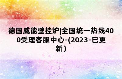 德国威能壁挂炉|全国统一热线400受理客服中心-(2023-已更新）